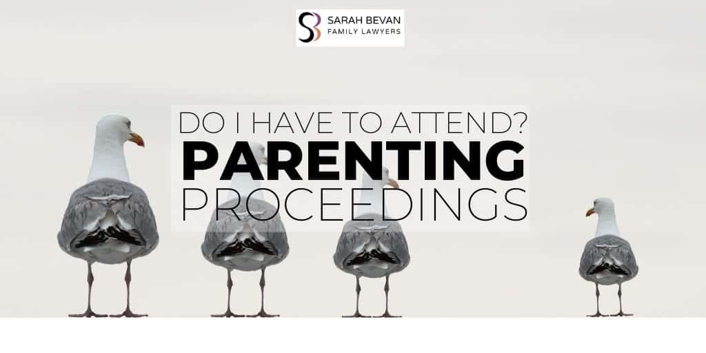Parental Proceedings Do I have to attend Family Lawyer Parramatta